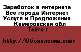 Заработок в интернете - Все города Интернет » Услуги и Предложения   . Кемеровская обл.,Тайга г.